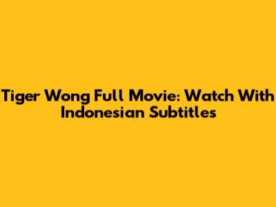 Tiger Wong Full Movie: Watch With Indonesian Subtitles