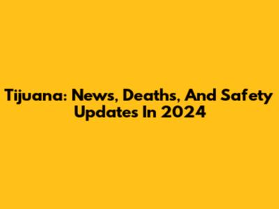Tijuana: News, Deaths, And Safety Updates In 2024