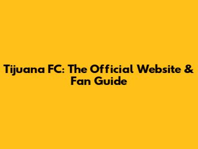 Tijuana FC: The Official Website & Fan Guide