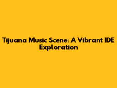 Tijuana Music Scene: A Vibrant IDE Exploration