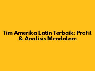 Tim Amerika Latin Terbaik: Profil & Analisis Mendalam