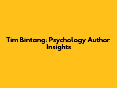 Tim Bintang: Psychology Author Insights