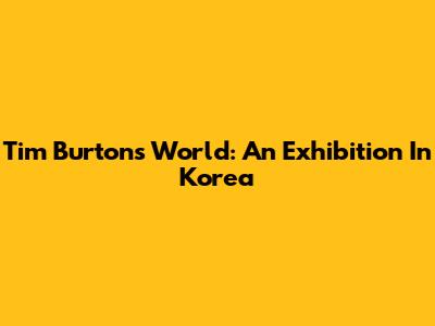 Tim Burton's World: An Exhibition In Korea