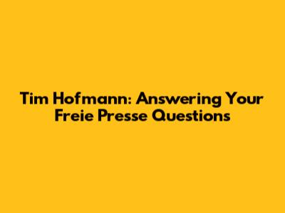Tim Hofmann: Answering Your Freie Presse Questions