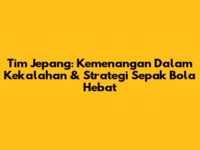 Tim Jepang: Kemenangan Dalam Kekalahan & Strategi Sepak Bola Hebat
