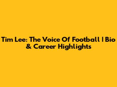 Tim Lee: The Voice Of Football | Bio & Career Highlights