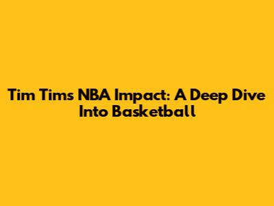 Tim Tim's NBA Impact: A Deep Dive Into Basketball