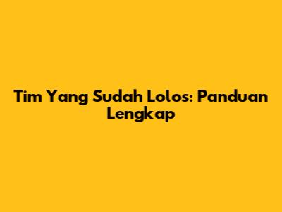 Tim Yang Sudah Lolos: Panduan Lengkap
