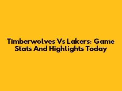 Timberwolves Vs Lakers: Game Stats And Highlights Today