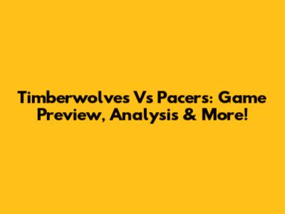 Timberwolves Vs Pacers: Game Preview, Analysis & More!