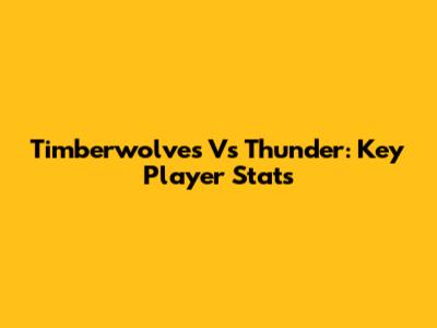 Timberwolves Vs Thunder: Key Player Stats