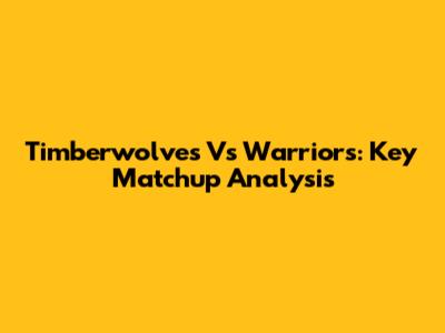 Timberwolves Vs Warriors: Key Matchup Analysis