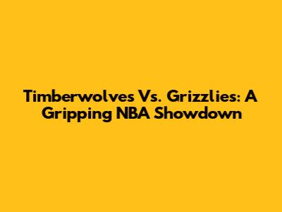 Timberwolves Vs. Grizzlies: A Gripping NBA Showdown