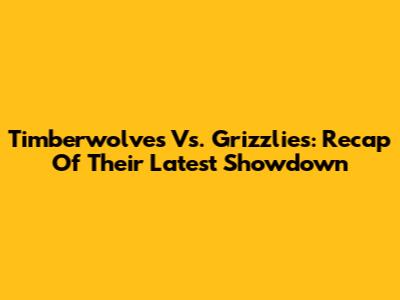 Timberwolves Vs. Grizzlies: Recap Of Their Latest Showdown