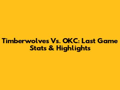 Timberwolves Vs. OKC: Last Game Stats & Highlights