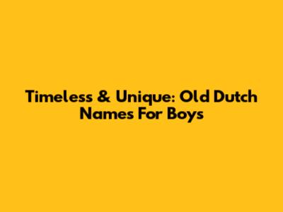 Timeless & Unique: Old Dutch Names For Boys