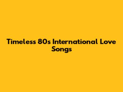 Timeless 80s International Love Songs