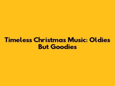 Timeless Christmas Music: Oldies But Goodies