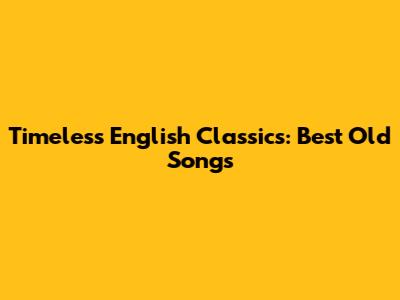 Timeless English Classics: Best Old Songs