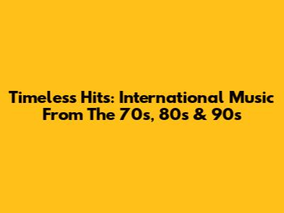 Timeless Hits: International Music From The 70s, 80s & 90s