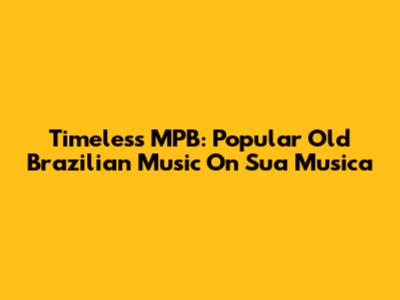 Timeless MPB: Popular Old Brazilian Music On Sua Musica