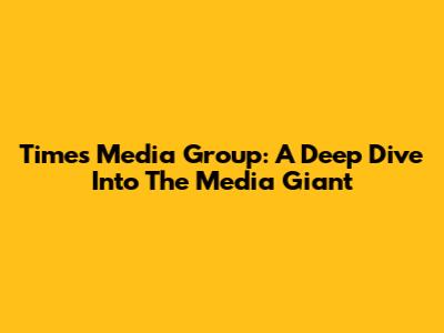 Times Media Group: A Deep Dive Into The Media Giant