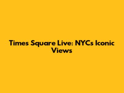 Times Square Live: NYC's Iconic Views