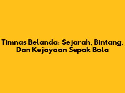 Timnas Belanda: Sejarah, Bintang, Dan Kejayaan Sepak Bola