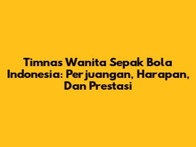 Timnas Wanita Sepak Bola Indonesia: Perjuangan, Harapan, Dan Prestasi