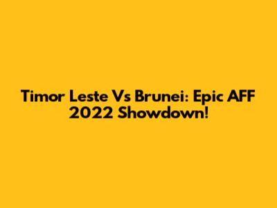 Timor Leste Vs Brunei: Epic AFF 2022 Showdown!