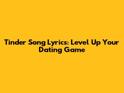 Tinder Song Lyrics: Level Up Your Dating Game