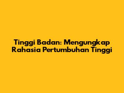 Tinggi Badan: Mengungkap Rahasia Pertumbuhan Tinggi