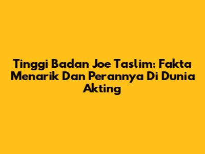 Tinggi Badan Joe Taslim: Fakta Menarik Dan Perannya Di Dunia Akting