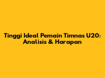 Tinggi Ideal Pemain Timnas U20: Analisis & Harapan