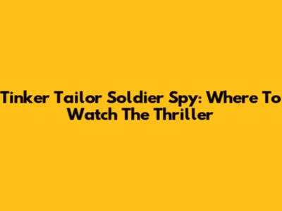 Tinker Tailor Soldier Spy: Where To Watch The Thriller