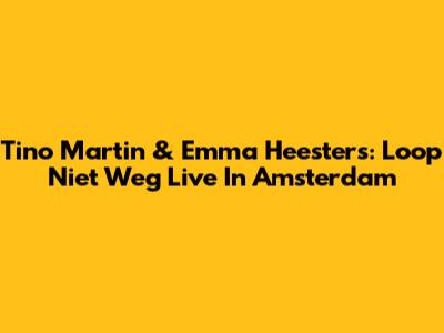 Tino Martin & Emma Heesters: 'Loop Niet Weg' Live In Amsterdam