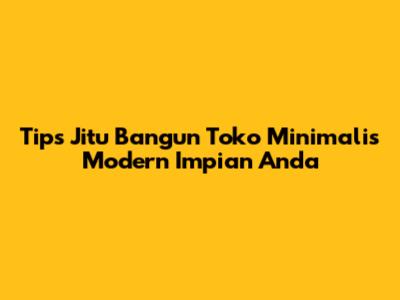 Tips Jitu Bangun Toko Minimalis Modern Impian Anda