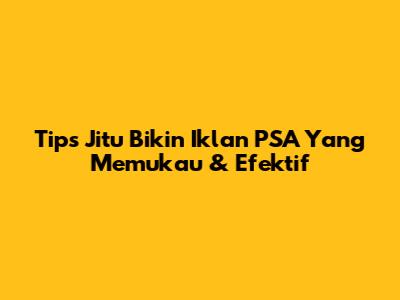Tips Jitu Bikin Iklan PSA Yang Memukau & Efektif