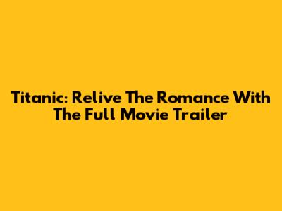 Titanic: Relive The Romance With The Full Movie Trailer