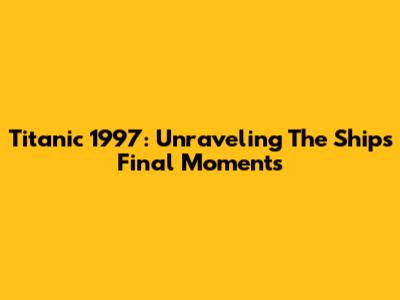 Titanic 1997: Unraveling The Ship's Final Moments
