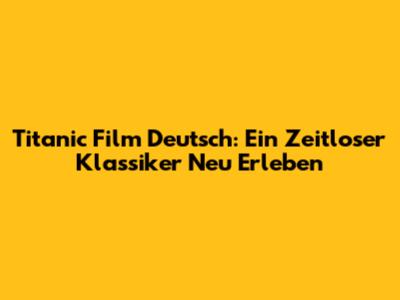 Titanic Film Deutsch: Ein Zeitloser Klassiker Neu Erleben