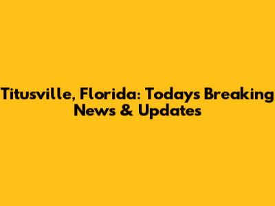 Titusville, Florida: Today's Breaking News & Updates