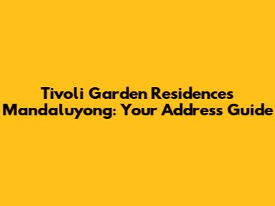 Tivoli Garden Residences Mandaluyong: Your Address Guide
