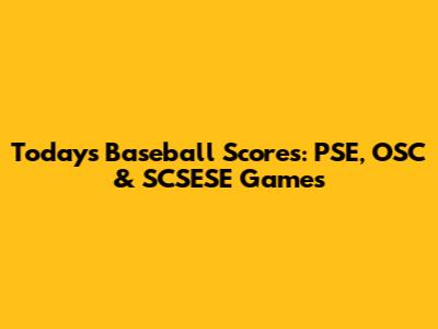 Today's Baseball Scores: PSE, OSC & SCSESE Games