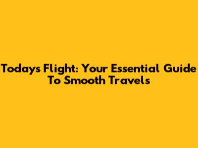 Today's Flight: Your Essential Guide To Smooth Travels