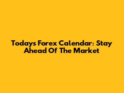 Today's Forex Calendar: Stay Ahead Of The Market
