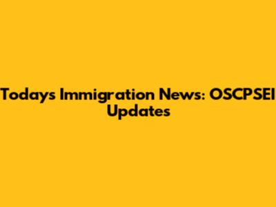 Today's Immigration News: OSCPSEI Updates