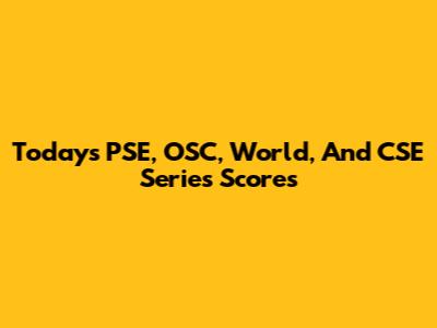 Today's PSE, OSC, World, And CSE Series Scores