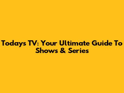Today's TV: Your Ultimate Guide To Shows & Series