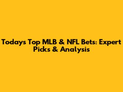 Today's Top MLB & NFL Bets: Expert Picks & Analysis